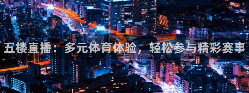 nba在线观看极速体育：五楼直播：多元体育体验，轻松参与精彩赛事