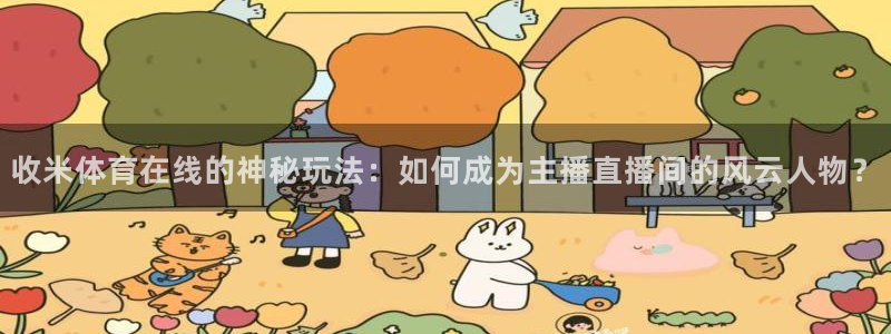 极速体育直播观看：收米体育在线的神秘玩法：如何成为主播直播间的风云人物？