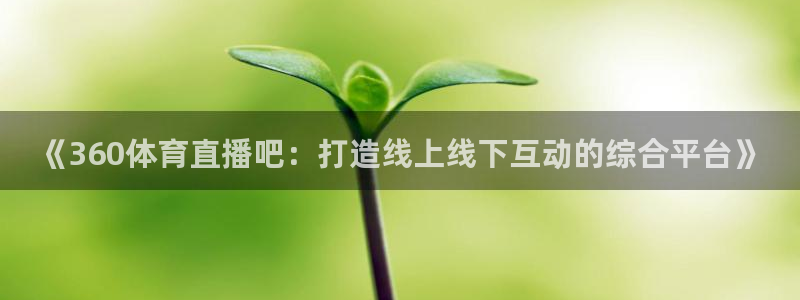 极速体育nba在线直播：《360体育直播吧：打造线上线下互动的综合平台》
