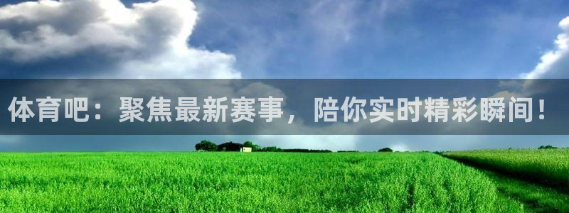 极速体育nba直播平台：体育吧：聚焦最新赛事，陪你实时精彩瞬间！
