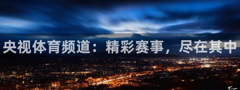 nba直播体育极速：央视体育频道：精彩赛事，尽在其中